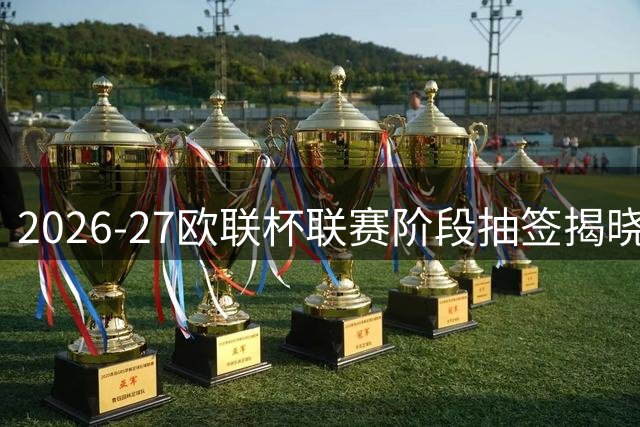 2026-27欧联杯联赛阶段抽签揭晓：米兰同组本菲卡、奥林匹亚科斯